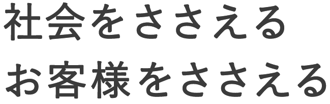 社会をささえる お客様をささえる