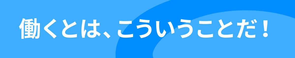 働くとは、こういうことだ！