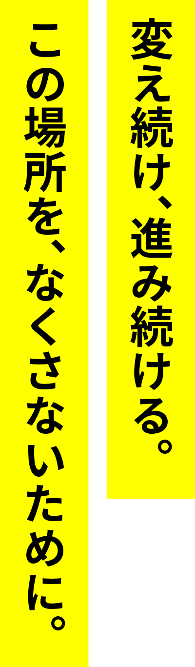 変え続け、進み続ける。この場所を、なくさないために。 